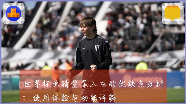 世界杯竞猜登录入口的优缺点分析：使用体验与功能详解