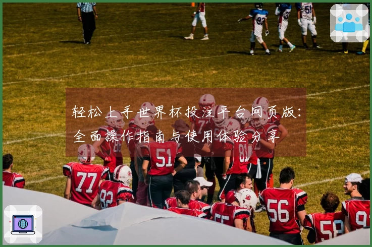轻松上手世界杯投注平台网页版：全面操作指南与使用体验分享
