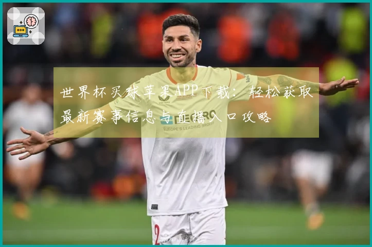 世界杯买球苹果APP下载：轻松获取最新赛事信息与直播入口攻略