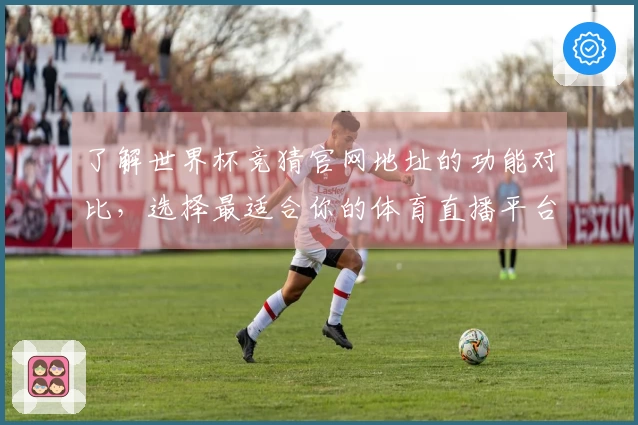 了解世界杯竞猜官网地址的功能对比，选择最适合你的体育直播平台